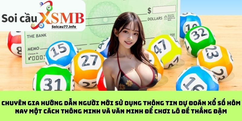 Chuyên gia hướng dẫn người mới sử dụng thông tin dự đoán xổ số hôm nay một cách thông minh và văn minh để chơi lô đề thắng đậm