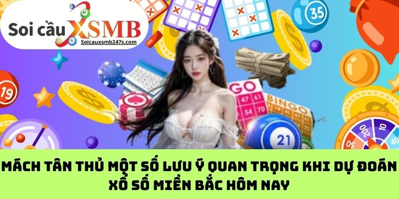 Mách Tân Thủ Một Số Lưu Ý Quan Trọng Khi Dự Đoán Xổ Số Miền Bắc Hôm Nay