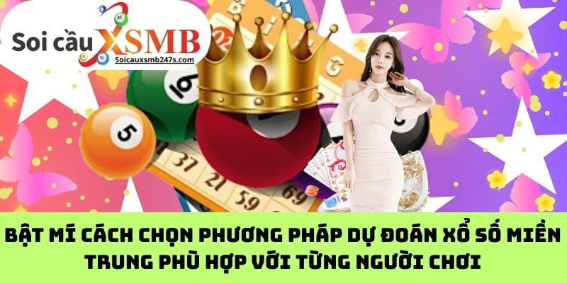 Bật Mí Cách Chọn Phương Pháp Dự Đoán Xổ Số Miền Trung Phù Hợp với Từng Người Chơi