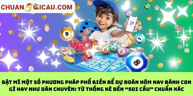 Bật mí một số phương pháp phổ biến để dự đoán hôm nay đánh con gì hay như dân chuyên: Từ thống kê đến “soi cầu” chuẩn xác