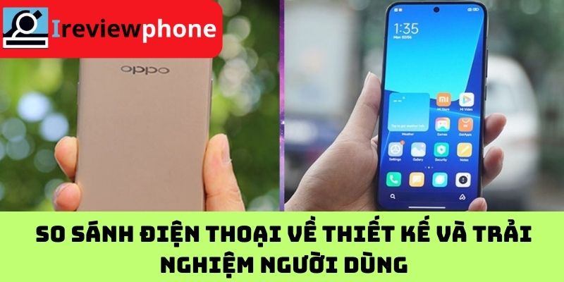 So sánh điện thoại về thiết kế và trải nghiệm người dùng