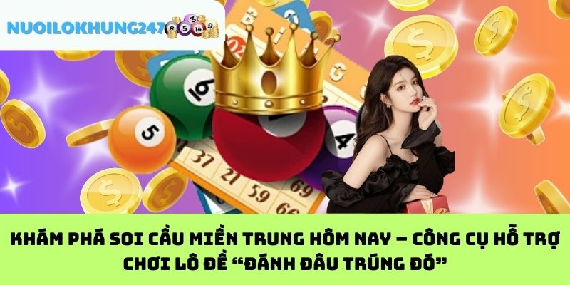 Khám phá soi cầu miền Trung hôm nay – Công cụ hỗ trợ chơi lô đề “đánh đâu trúng đó”